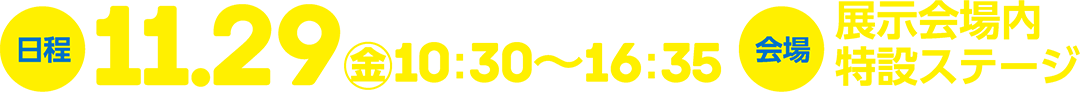 日程：11/29(金)10:30～16:35 会場：展示会場内特設ステージ