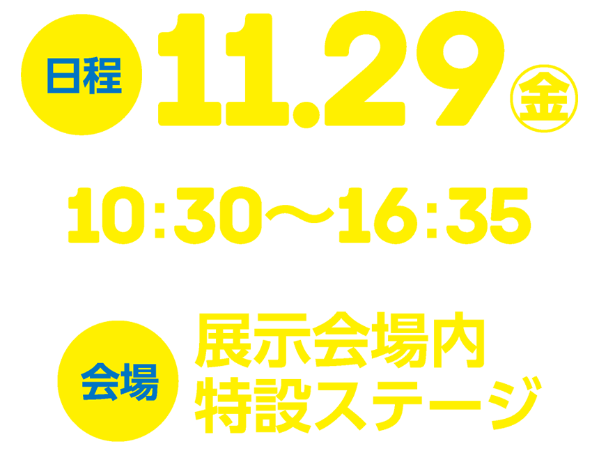 日程：11/29(金)10:30～16:35 会場：展示会場内特設ステージ